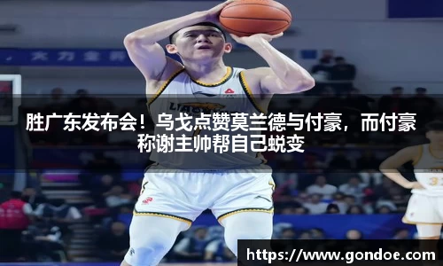 胜广东发布会！乌戈点赞莫兰德与付豪，而付豪称谢主帅帮自己蜕变