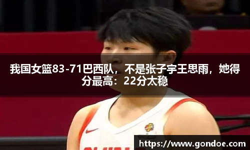 我国女篮83-71巴西队，不是张子宇王思雨，她得分最高：22分太稳
